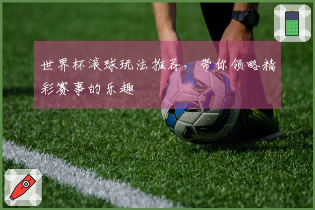 世界杯滚球玩法推荐，带你领略精彩赛事的乐趣