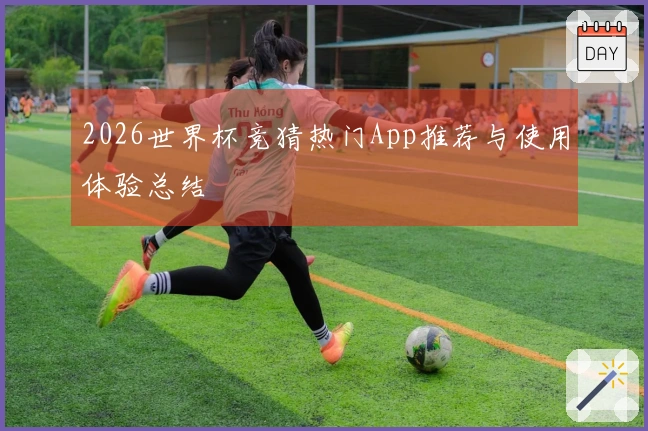 2026世界杯竞猜热门App推荐与使用体验总结