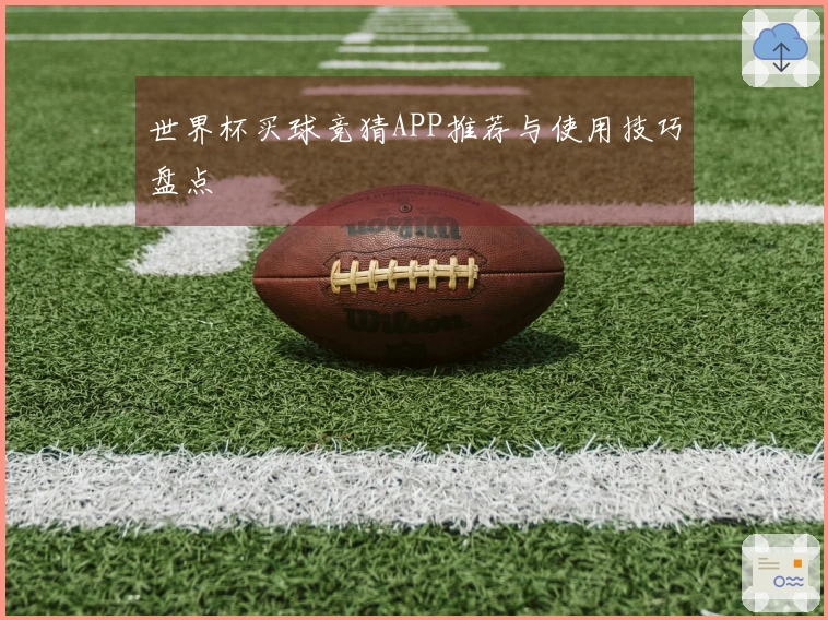 世界杯买球竞猜APP推荐与使用技巧盘点