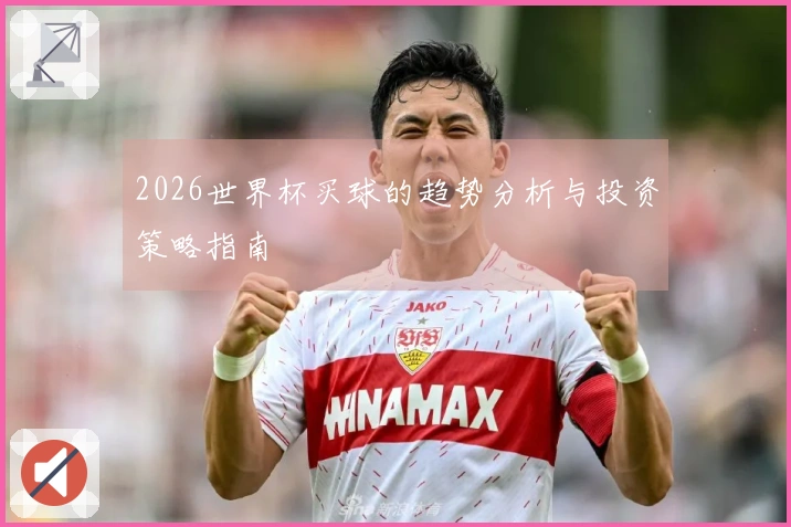 2026世界杯买球的趋势分析与投资策略指南