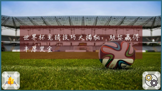 世界杯竞猜技巧大揭秘，助你赢得丰厚奖金