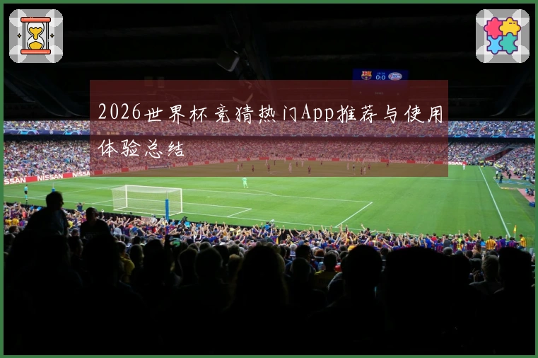 2026世界杯竞猜热门App推荐与使用体验总结