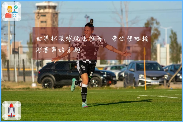 世界杯滚球玩法推荐，带你领略精彩赛事的乐趣