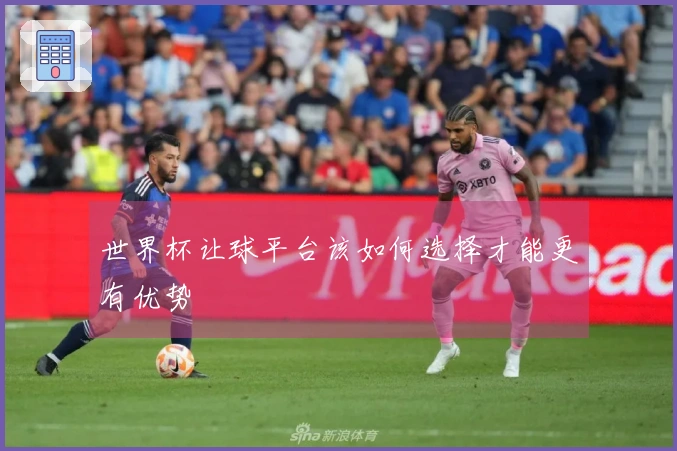 世界杯让球平台该如何选择才能更有优势