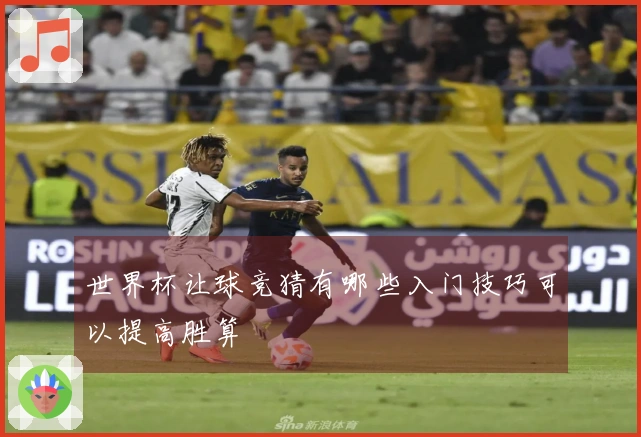世界杯让球竞猜有哪些入门技巧可以提高胜算
