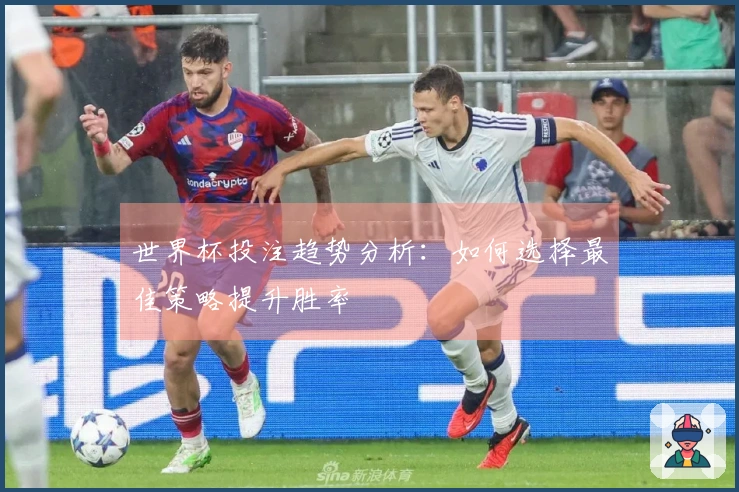 世界杯投注趋势分析：如何选择最佳策略提升胜率
