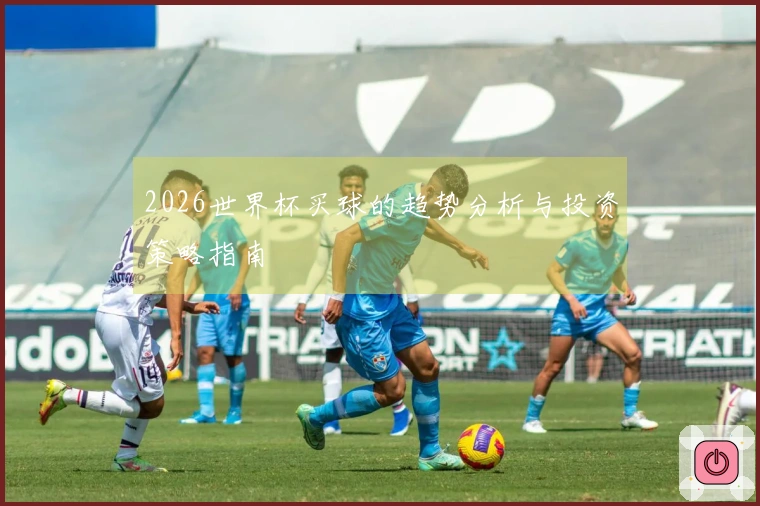 2026世界杯买球的趋势分析与投资策略指南