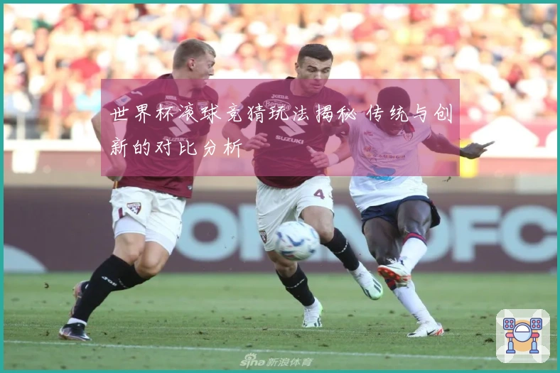 世界杯滚球竞猜玩法揭秘 传统与创新的对比分析