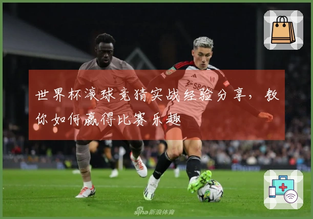 世界杯滚球竞猜实战经验分享，教你如何赢得比赛乐趣