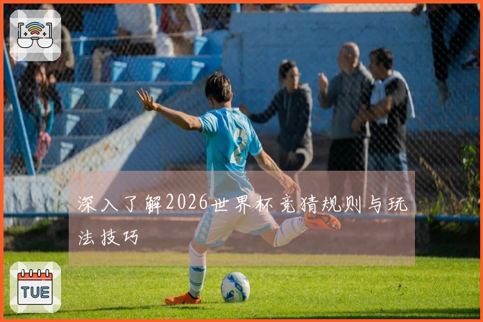 深入了解2026世界杯竞猜规则与玩法技巧