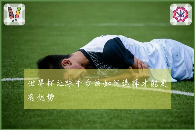 世界杯让球平台该如何选择才能更有优势